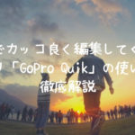 自動でカッコ良く編集してくれるアプリ「GoPro Quik」の使い方を徹底解説