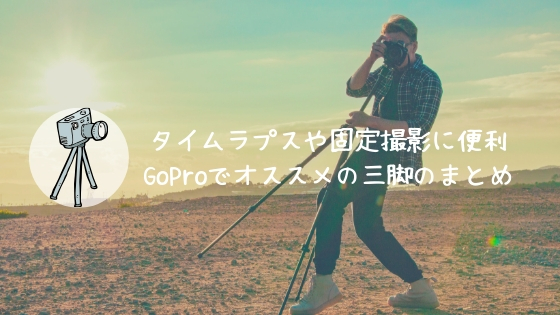 GoProでオススメの三脚のまとめ【タイムラプスや固定撮影に便利】