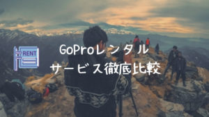 GoProレンタルサービス徹底比較【＋GoPro初心者が知っておくべきこと】